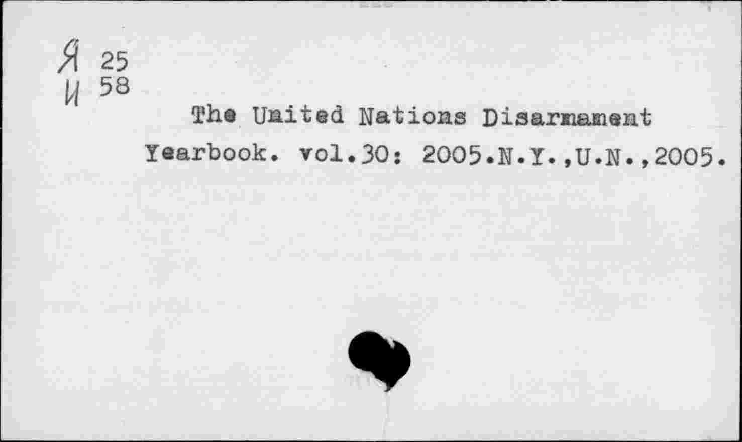 ﻿Я 25
И 58
The United Nations Disarmament
Yearbook, vol.30: 2005.N.Y.,U.N.,2005.